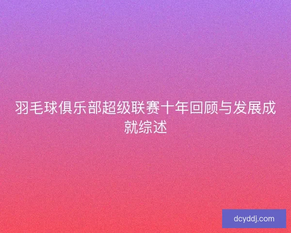 羽毛球俱乐部超级联赛十年回顾与发展成就综述